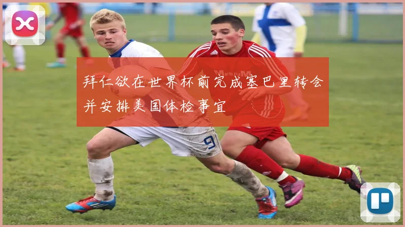 拜仁欲在世界杯前完成塞巴里转会并安排美国体检事宜