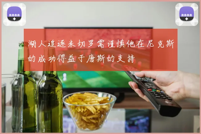 湖人追逐米切罗需谨慎他在尼克斯的成功得益于唐斯的支持