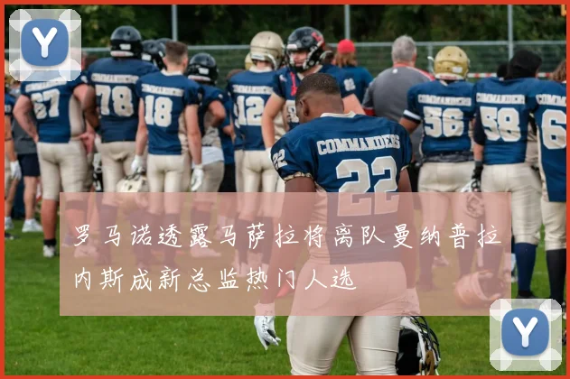 罗马诺透露马萨拉将离队曼纳普拉内斯成新总监热门人选