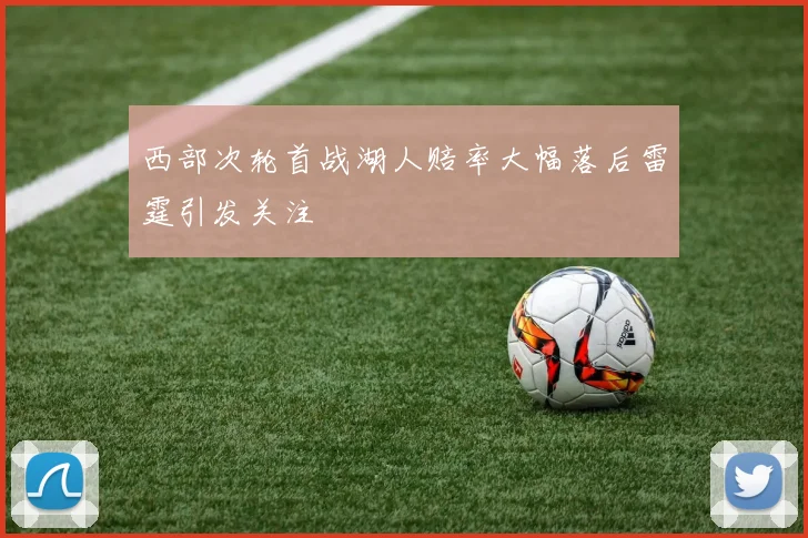 西部次轮首战湖人赔率大幅落后雷霆引发关注