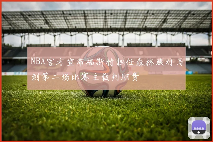 NBA官方宣布福斯特担任森林狼对马刺第二场比赛主裁判职责